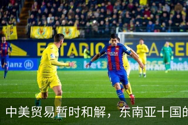 中美贸易暂时和解，东南亚十国的选择与机遇